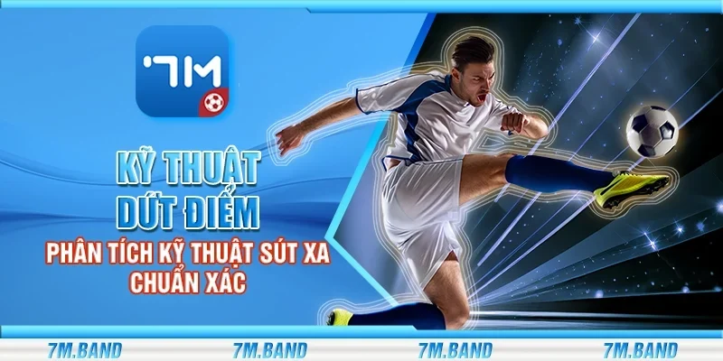 Kỹ thuật dứt điểm - Phân tích kỹ thuật sút xa chuẩn xác