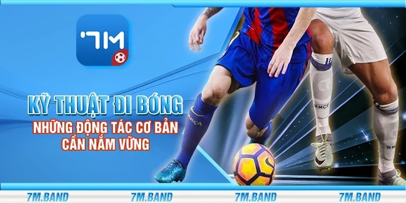 Kỹ thuật đi bóng - Những động tác cơ bản cần nắm vững