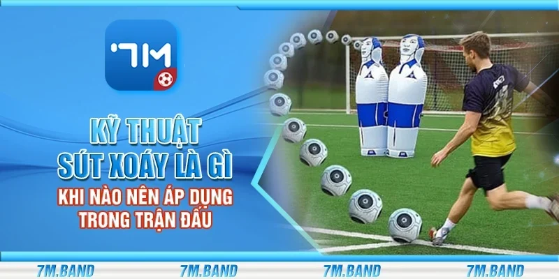 Kỹ thuật sút xoáy là gì - Khi nào nên áp dụng trong trận đấu