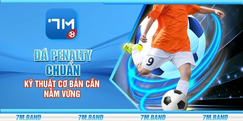 Đá penalty chuẩn – Kỹ thuật cơ bản cần nắm vững