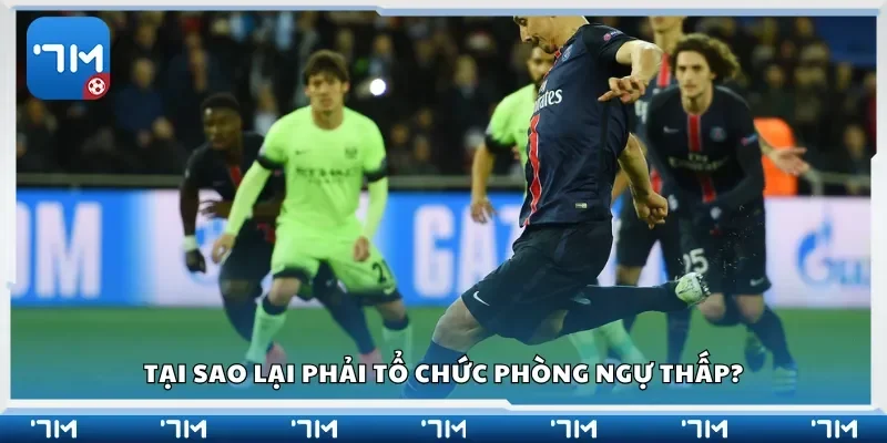 Tại sao lại phải tổ chức phòng ngự thấp?