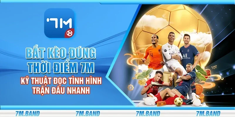 Bắt kèo đúng thời điểm 7m - Kỹ thuật đọc tình hình trận đấu nhanh