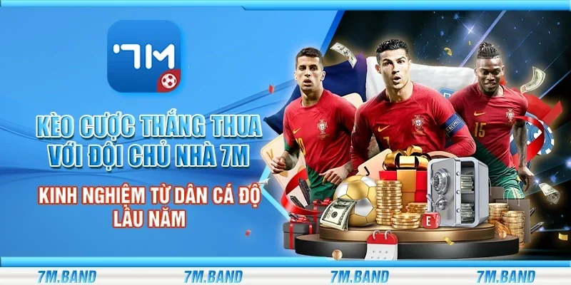 Kèo cược thắng thua với đội chủ nhà 7m – Kinh nghiệm từ dân cá độ lâu năm
