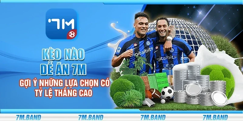 Kèo nào dễ ăn 7m – Gợi ý những lựa chọn có tỷ lệ thắng cao