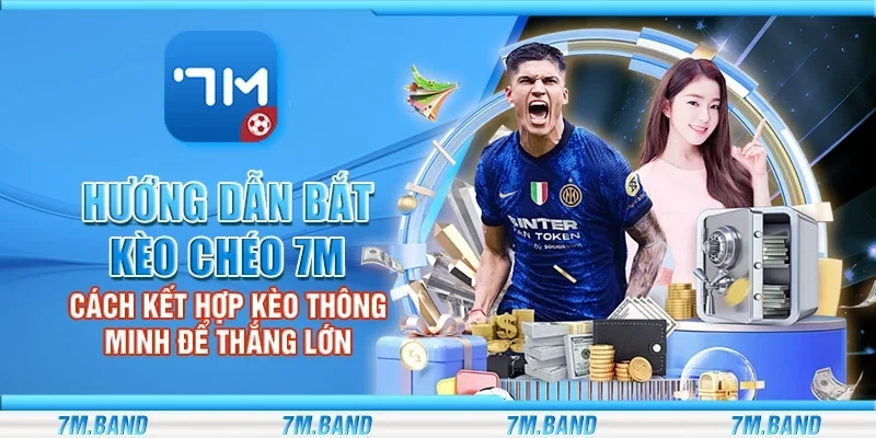 Hướng dẫn bắt kèo chéo 7m – Cách kết hợp kèo thông minh để thắng lớn