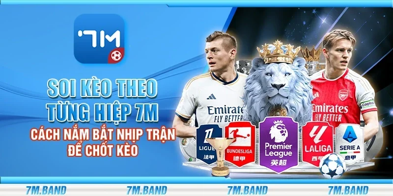 Soi kèo theo từng hiệp 7m - Cách nắm bắt nhịp trận để chốt kèo