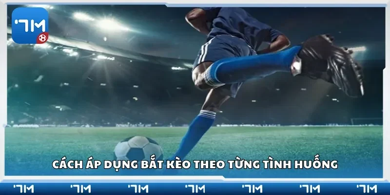Cách áp dụng bắt kèo theo từng tình huống
