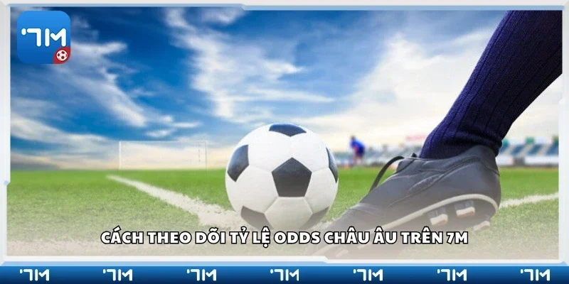 Cách theo dõi tỷ lệ Odds châu Âu trên 7m