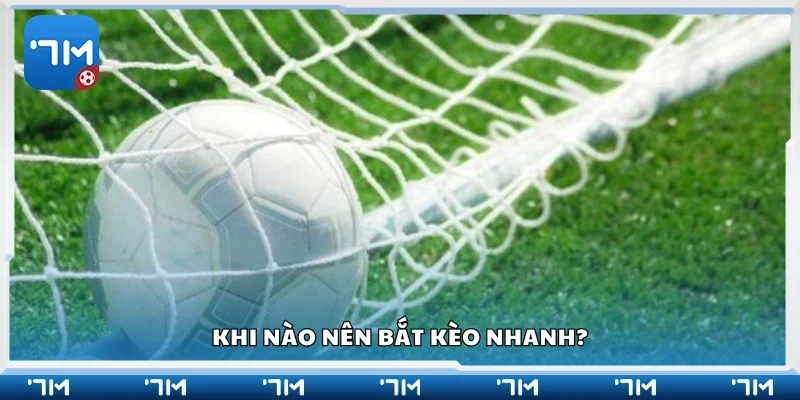 Khi nào nên bắt kèo nhanh?