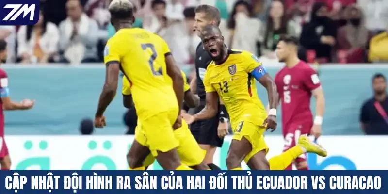 Cập nhật đội hình ra sân của hai đối thủ Ecuador vs Curacao