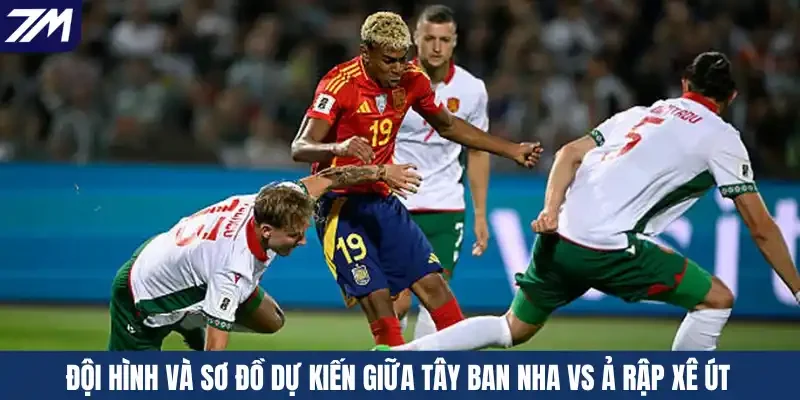 Đội hình và sơ đồ dự kiến giữa Tây Ban Nha vs Ả Rập Xê Út